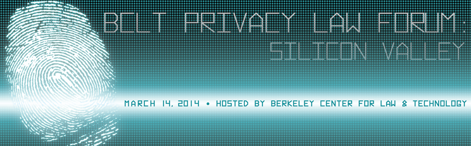 BCLT Privacy Law Forum: Silicon Valley. March 14, 2014. Hosted by Berkeley Center for law & Technology