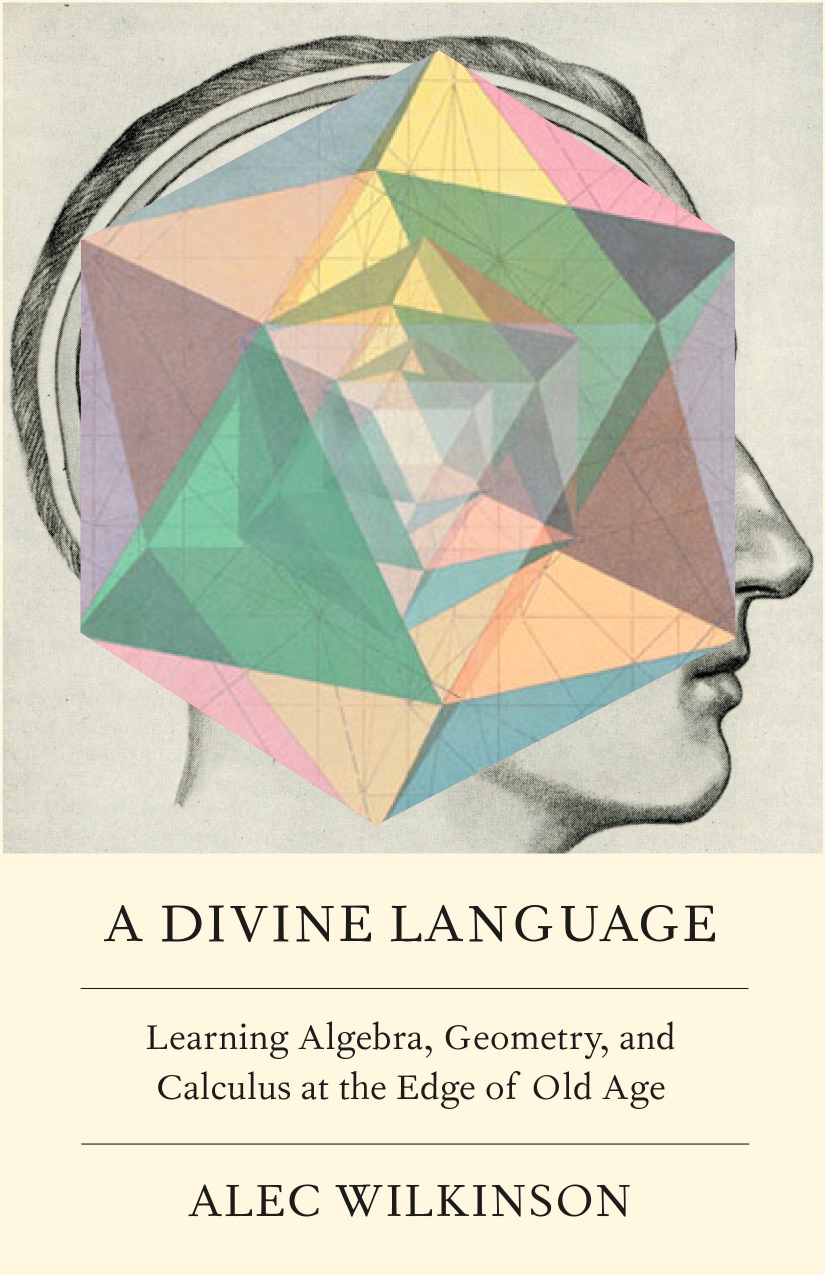 A Divine Language: Learning Algebra, Geometry, and Calculus at the Edge of Old Age by Alec Wilkinson