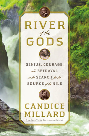 River of the Gods: Genius, Courage, & Betrayal in the Search for the Source of the Nile by Candice Millard