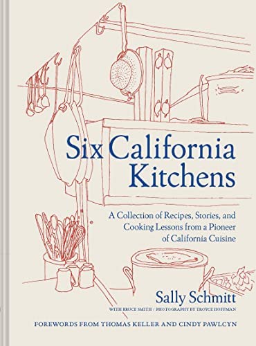 Six California Kitchens: A Collection of Recipes, Stories, and Cooking Lessons from a Pioneer of California Cuisine by Sally Schmitt with Bruce Smith