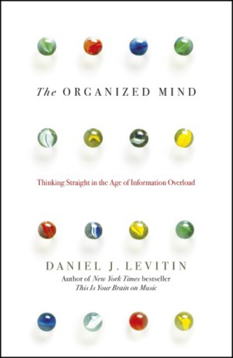 View description for 'The Organized Mind: Thinking Straight in the Age of Information Overload by Daniel J. Levitin'