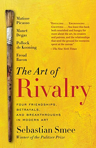 The Art of Rivalry: Four Friendships, Betrayals, and Breakthroughs in Modern Art by Sebastian Smee