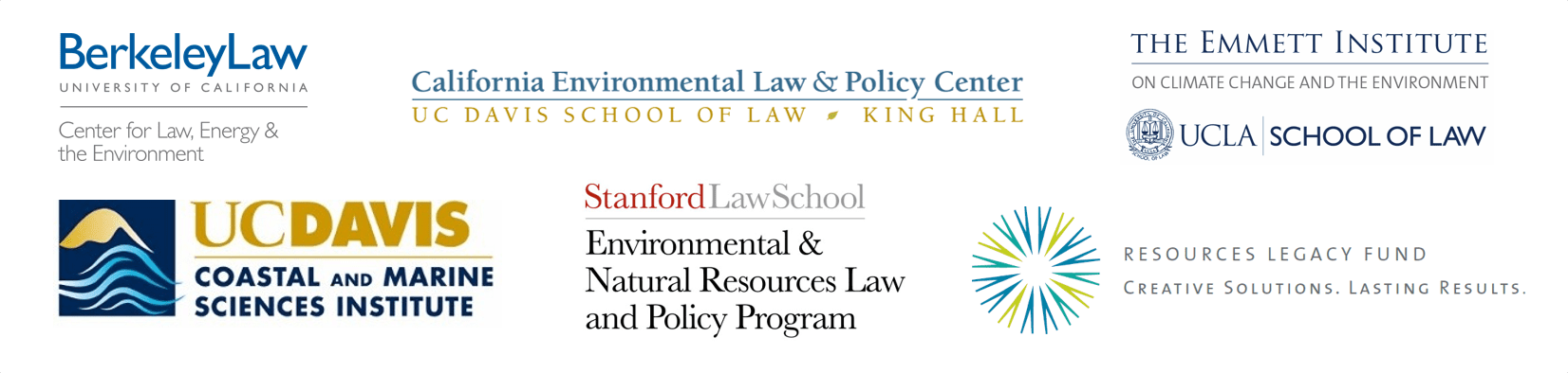 List of logos: Berkeley Law Center for Law, Energy & the Environment. California Environmental Law & Policy Center, UC Davis school of law - King Hall. The Emmett institute on climate change and the environment, UCLA school of law. UC David Coastal and marine sciences institute. Stanford Law School, environmental & natural resources law and policy program. Resources legacy fund, creating solutions, Lasting results.