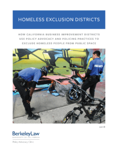 View Report: Homeless Exclusion Districts: How California Business Improvement Districts Use Policy Advocacy and Policing Practices to Exclude Homeless People from Public Space (2018)