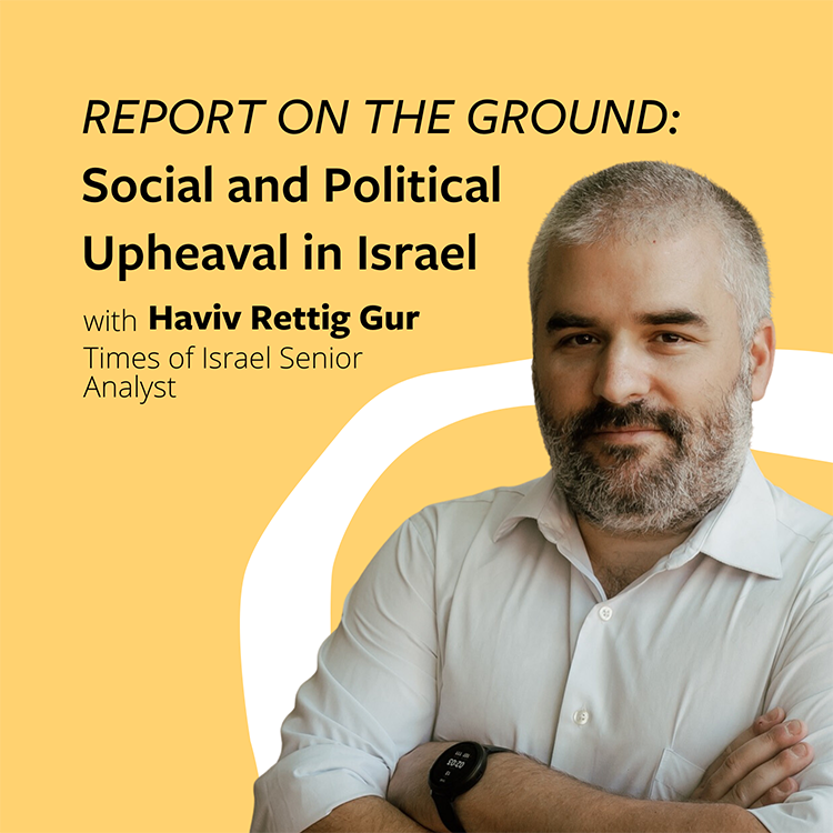 Report on the Ground: Social and Political Upheaval in Israel with Haviv Rettig Gur, Times of Israel Senior Analyst