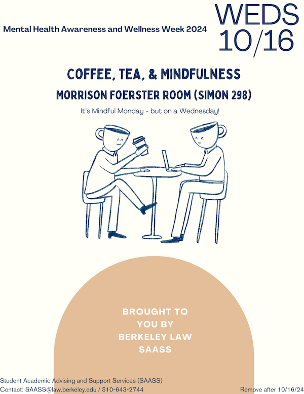 Flyer for Mental Health Awareness and Wellness Week Coffee Tea & Mindfulness event. Wednesday 10/16. Morrison Foerster Room (Simon 298). It's Mindful Monday - but on a Wednesday! Brought to you by Berkeley Law SAASS.