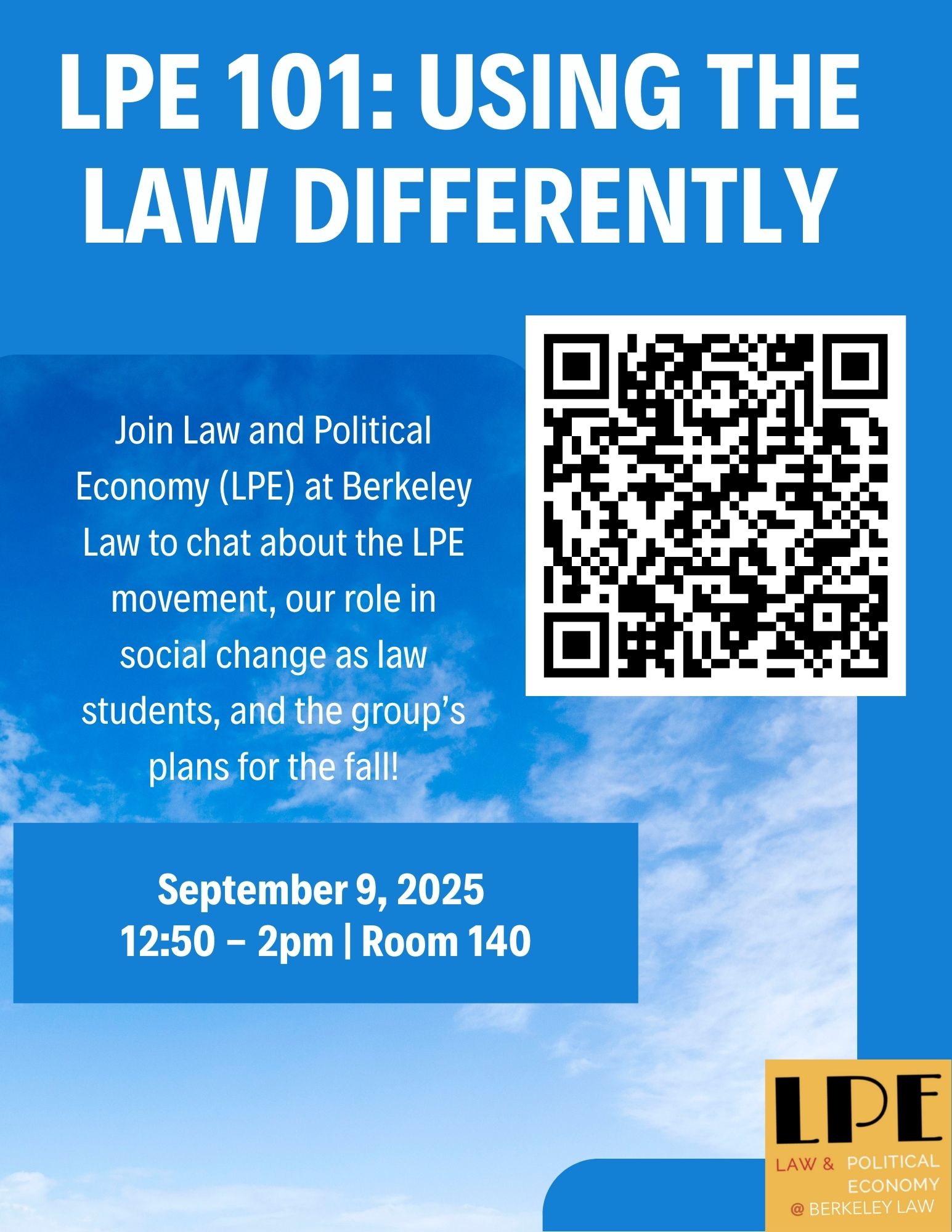 A blue poster with the title, LPE 101: using the law differently, and the following text: Join Law and Political Economy (LPE) at Berkeley Law to chat about the LPE movement, our role in social change as law students, and the group’s plans for the fall! There is also a QR code to sign up for the event.