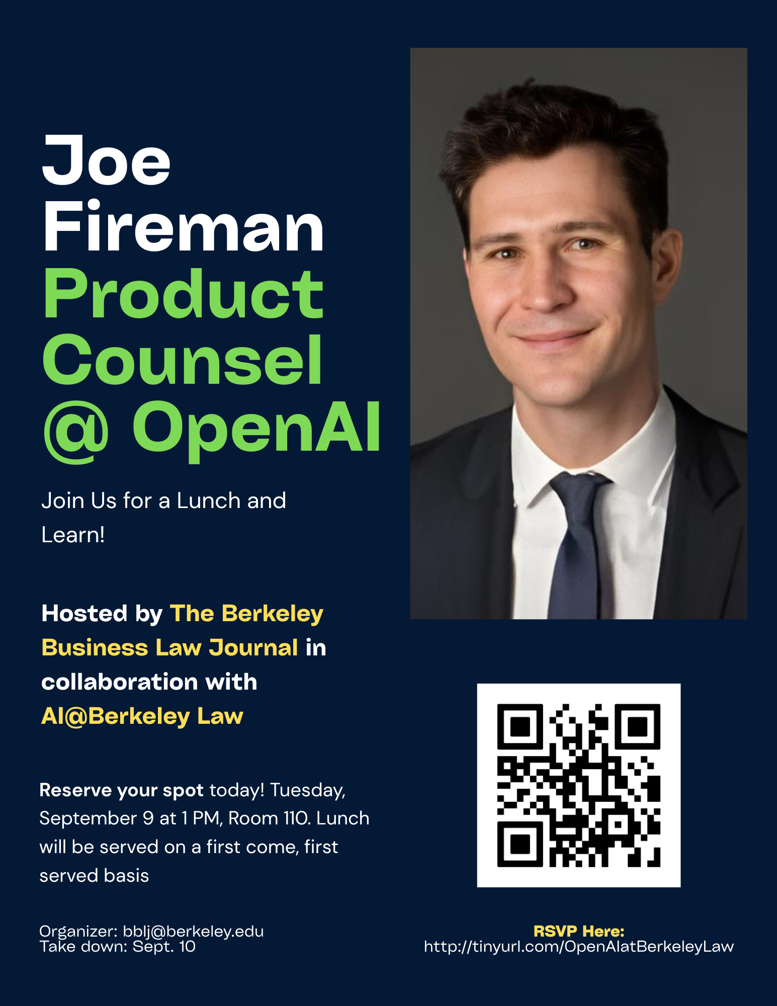Joe Fireman Product Counsel @ OpenAI. Join us for a Lunch and Learn! Hosted by The Berkeley Business Law Journal in collaboration with AI@Berkeley Law. Reserve your spot today! Tuesday, September 9 at 1PM, Room 110. Lunch will be served on a first come, first served basis. Organizer: bblj@berkeley.edu. Take down: Sept. 10. RSVP here: http://tinyurl.com/OpenAIatBerkeleyLaw