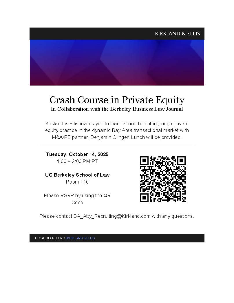 Crash Course in Private Equity. In Collaboration with the Berkeley Business Law Journal. Kirkland & Ellis invites you to learn about the cutting-edge private equity practice in the dynamic Bay Area transactional market with M&A/PE partner, Benjamin Clinger. Lunch will be provided. Tuesday, October 14, 2025. 1:00-2:00 PM PT. UC Berkeley School of Law Room 110. Please RSVP by using the QR Code. Please contact BA_Atty_Recruiting@Kirkland.com with any questions.